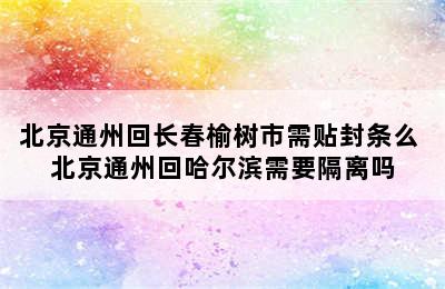 北京通州回长春榆树市需贴封条么 北京通州回哈尔滨需要隔离吗